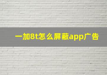 一加8t怎么屏蔽app广告