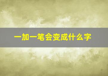 一加一笔会变成什么字