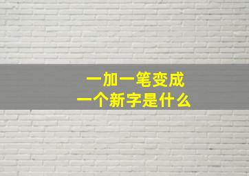 一加一笔变成一个新字是什么