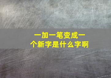 一加一笔变成一个新字是什么字啊