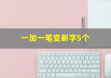 一加一笔变新字5个