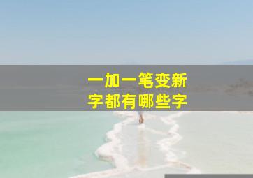 一加一笔变新字都有哪些字