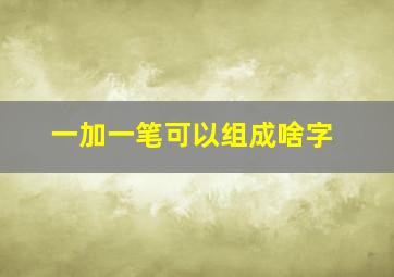 一加一笔可以组成啥字