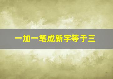 一加一笔成新字等于三