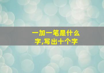 一加一笔是什么字,写出十个字