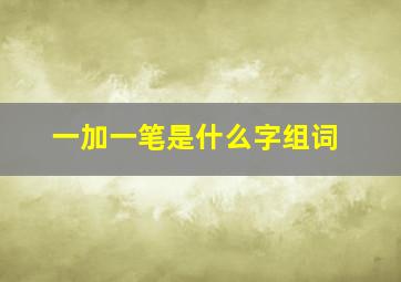 一加一笔是什么字组词