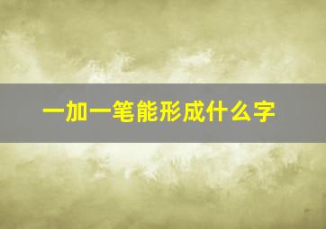 一加一笔能形成什么字