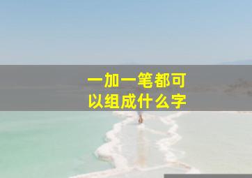 一加一笔都可以组成什么字