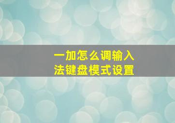 一加怎么调输入法键盘模式设置