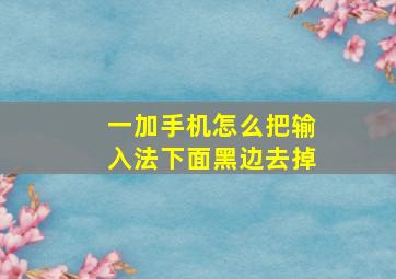 一加手机怎么把输入法下面黑边去掉