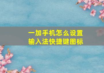 一加手机怎么设置输入法快捷键图标