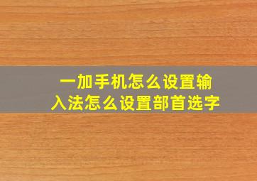 一加手机怎么设置输入法怎么设置部首选字