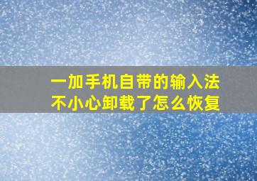 一加手机自带的输入法不小心卸载了怎么恢复