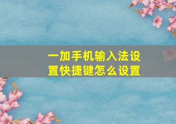 一加手机输入法设置快捷键怎么设置