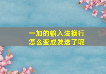 一加的输入法换行怎么变成发送了呢