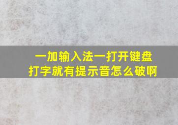 一加输入法一打开键盘打字就有提示音怎么破啊