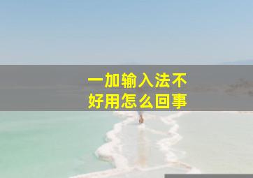 一加输入法不好用怎么回事