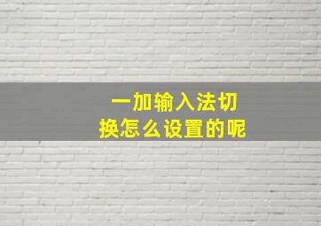 一加输入法切换怎么设置的呢