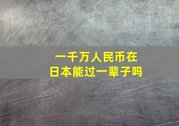 一千万人民币在日本能过一辈子吗