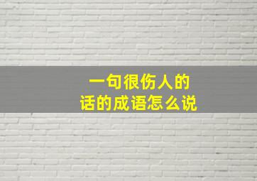 一句很伤人的话的成语怎么说