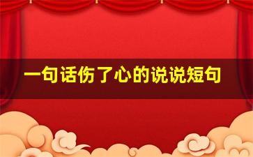 一句话伤了心的说说短句