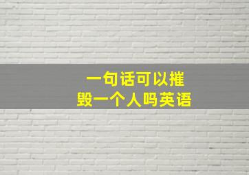 一句话可以摧毁一个人吗英语