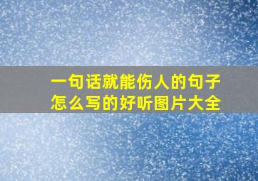 一句话就能伤人的句子怎么写的好听图片大全