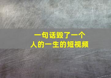 一句话毁了一个人的一生的短视频