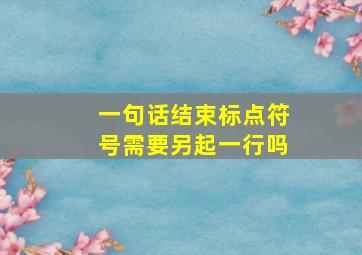 一句话结束标点符号需要另起一行吗