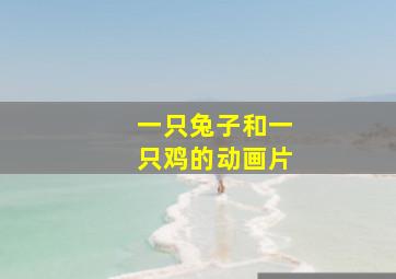 一只兔子和一只鸡的动画片