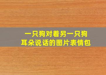 一只狗对着另一只狗耳朵说话的图片表情包