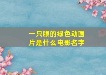 一只眼的绿色动画片是什么电影名字