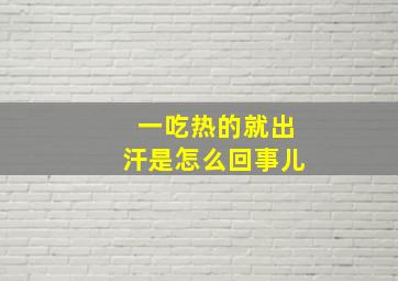 一吃热的就出汗是怎么回事儿