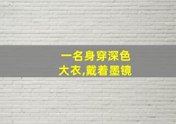 一名身穿深色大衣,戴着墨镜