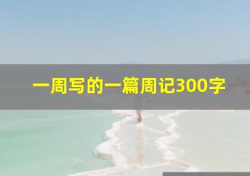 一周写的一篇周记300字