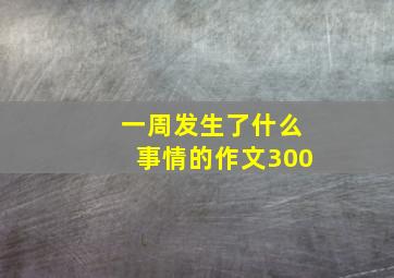 一周发生了什么事情的作文300