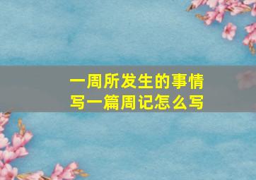 一周所发生的事情写一篇周记怎么写