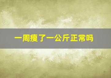 一周瘦了一公斤正常吗