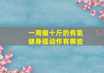 一周瘦十斤的有氧健身操动作有哪些