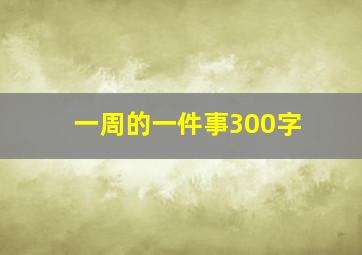 一周的一件事300字