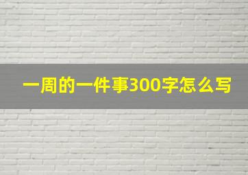 一周的一件事300字怎么写