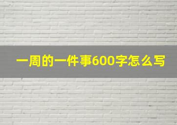 一周的一件事600字怎么写