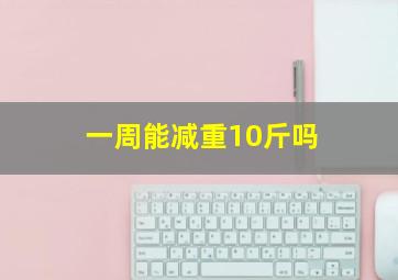 一周能减重10斤吗