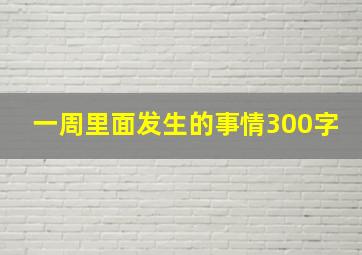 一周里面发生的事情300字