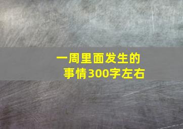 一周里面发生的事情300字左右