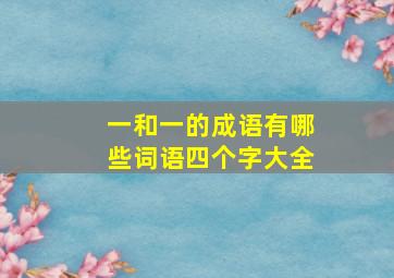 一和一的成语有哪些词语四个字大全