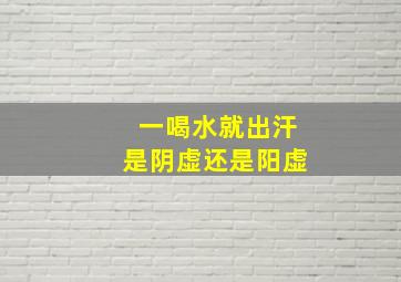 一喝水就出汗是阴虚还是阳虚