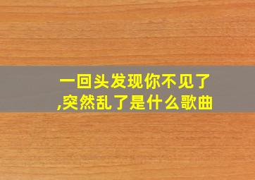 一回头发现你不见了,突然乱了是什么歌曲