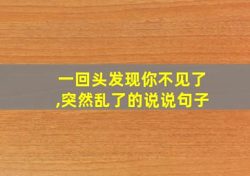 一回头发现你不见了,突然乱了的说说句子