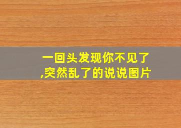 一回头发现你不见了,突然乱了的说说图片